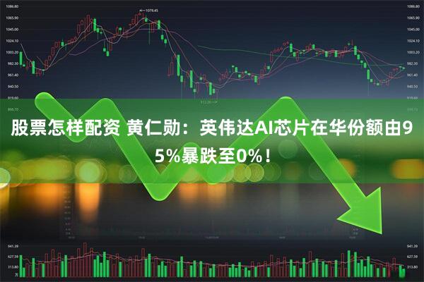 股票怎样配资 黄仁勋：英伟达AI芯片在华份额由95%暴跌至0%！